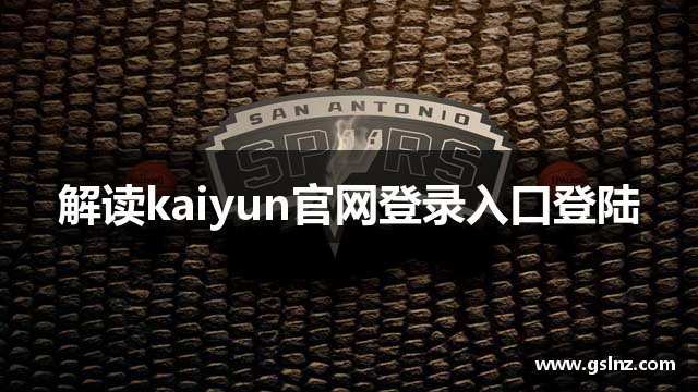 解读kaiyun官网登录入口登陆